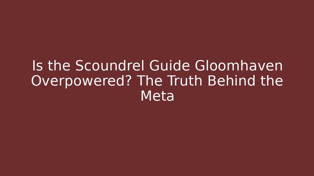 Is the Scoundrel Guide Gloomhaven Overpowered? The Truth Behind the Meta
