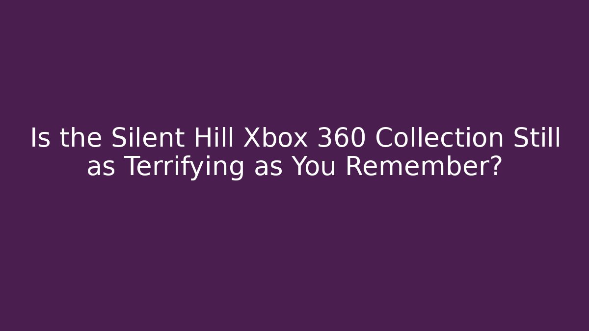 Is the Silent Hill Xbox 360 Collection Still as Terrifying as You Remember?