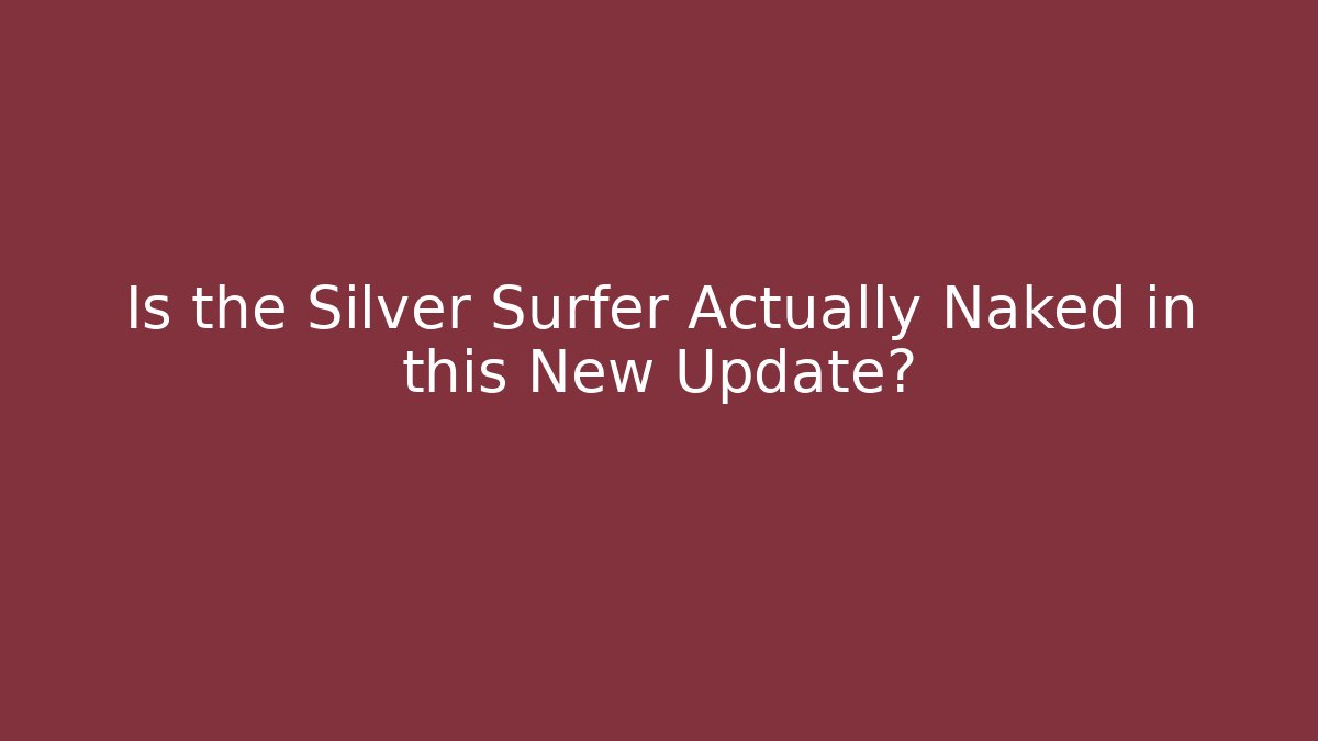 Is the Silver Surfer Actually Naked in this New Update?