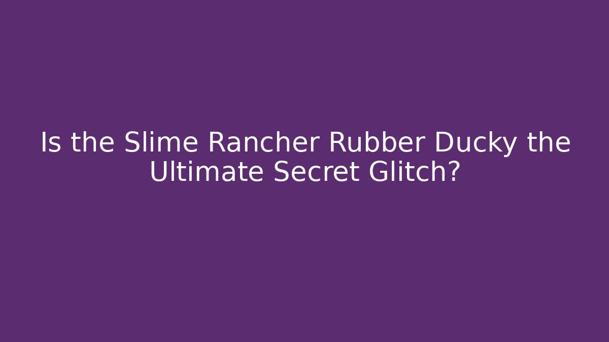 Is the Slime Rancher Rubber Ducky the Ultimate Secret Glitch?