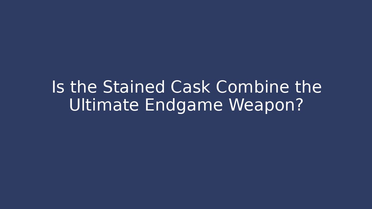 Is the Stained Cask Combine the Ultimate Endgame Weapon?