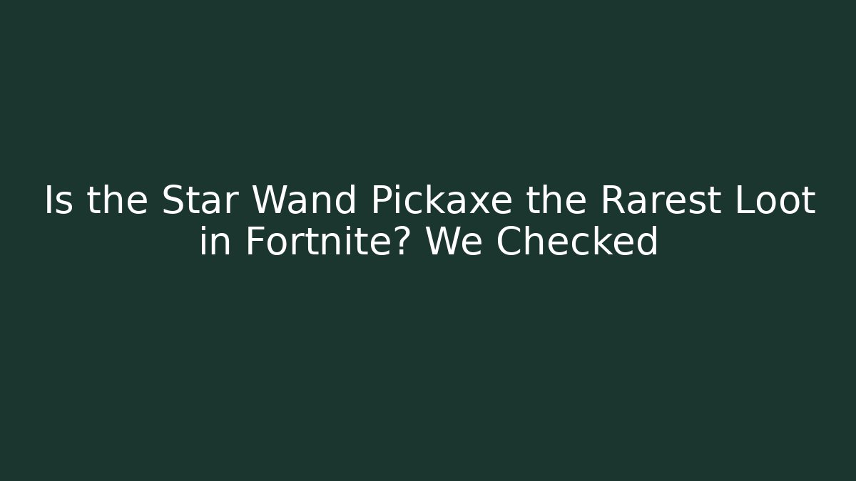 Is the Star Wand Pickaxe the Rarest Loot in Fortnite? We Checked
