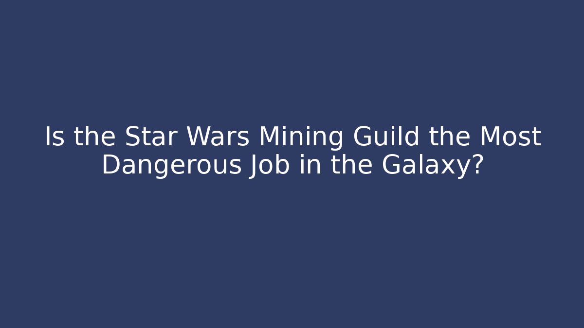 Is the Star Wars Mining Guild the Most Dangerous Job in the Galaxy?