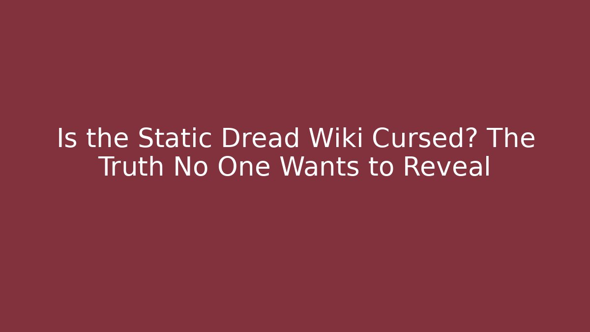 Is the Static Dread Wiki Cursed? The Truth No One Wants to Reveal