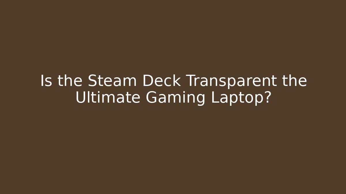 Is the Steam Deck Transparent the Ultimate Gaming Laptop?