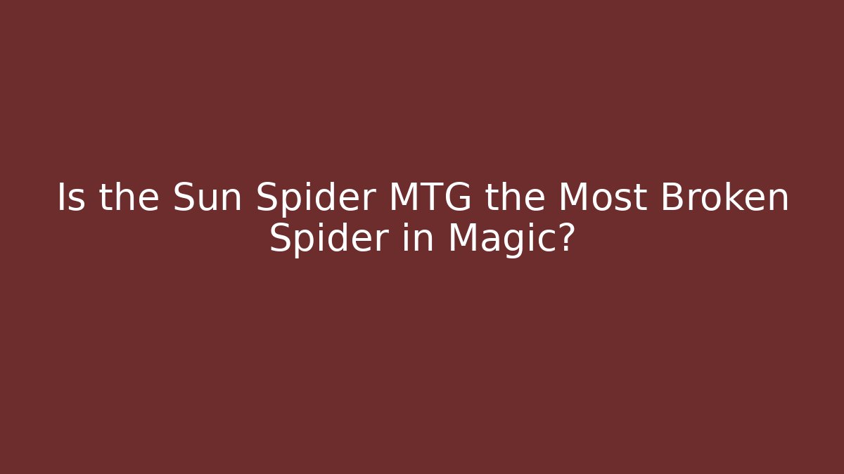 Is the Sun Spider MTG the Most Broken Spider in Magic?