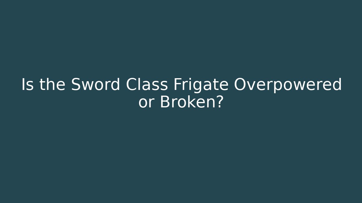 Is the Sword Class Frigate Overpowered or Broken? - Celivion