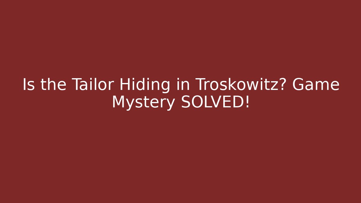 Is the Tailor Hiding in Troskowitz? Game Mystery SOLVED!