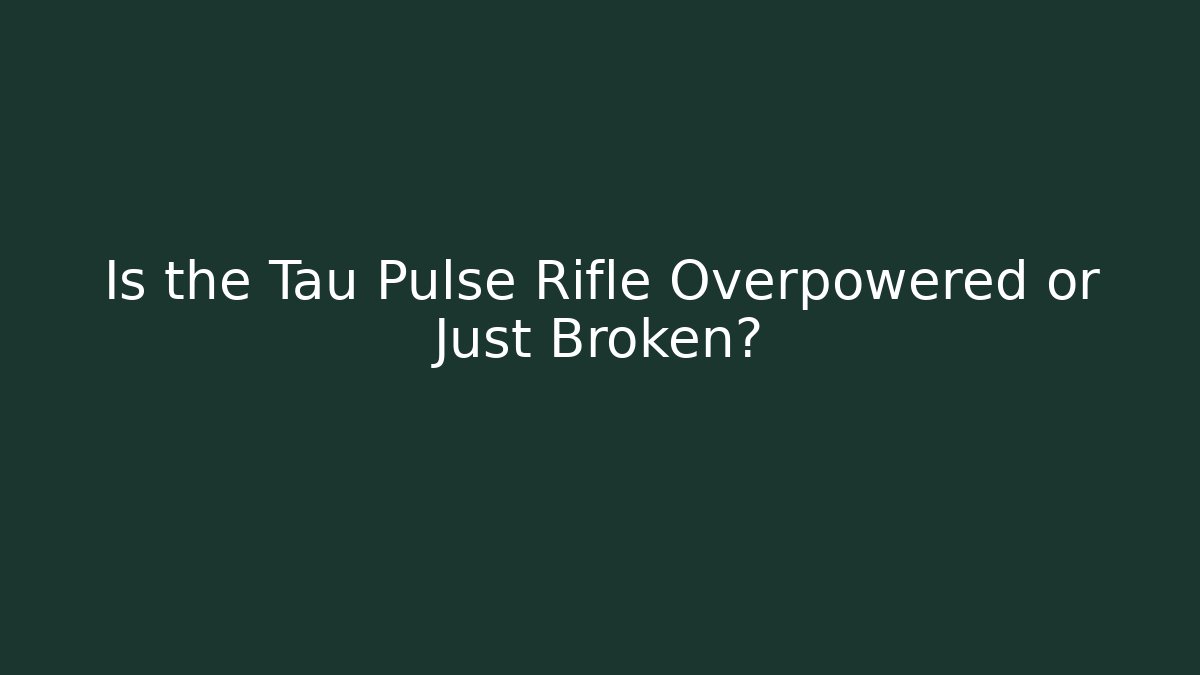 Is the Tau Pulse Rifle Overpowered or Just Broken?
