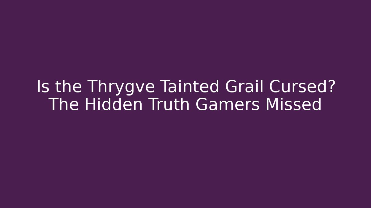 Is the Thrygve Tainted Grail Cursed? The Hidden Truth Gamers Missed