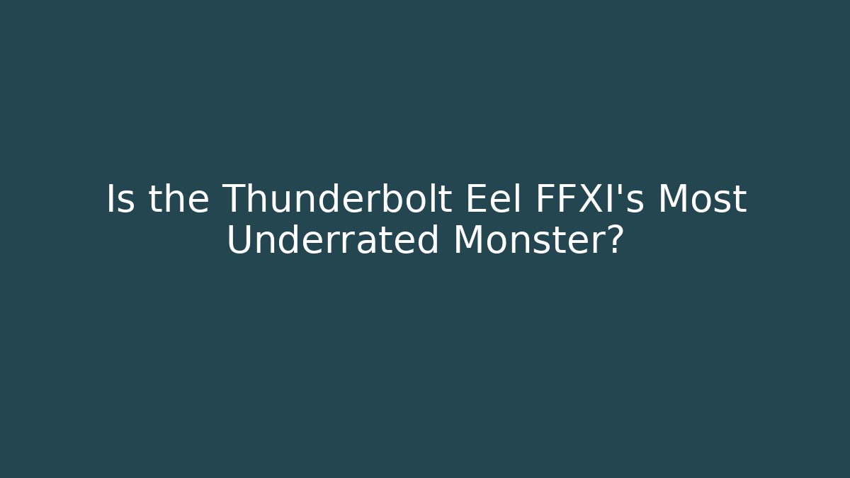 Is the Thunderbolt Eel FFXI's Most Underrated Monster?