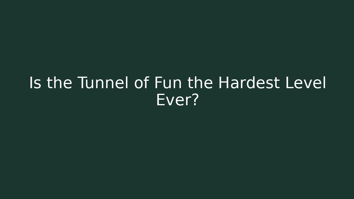 Is the Tunnel of Fun the Hardest Level Ever?