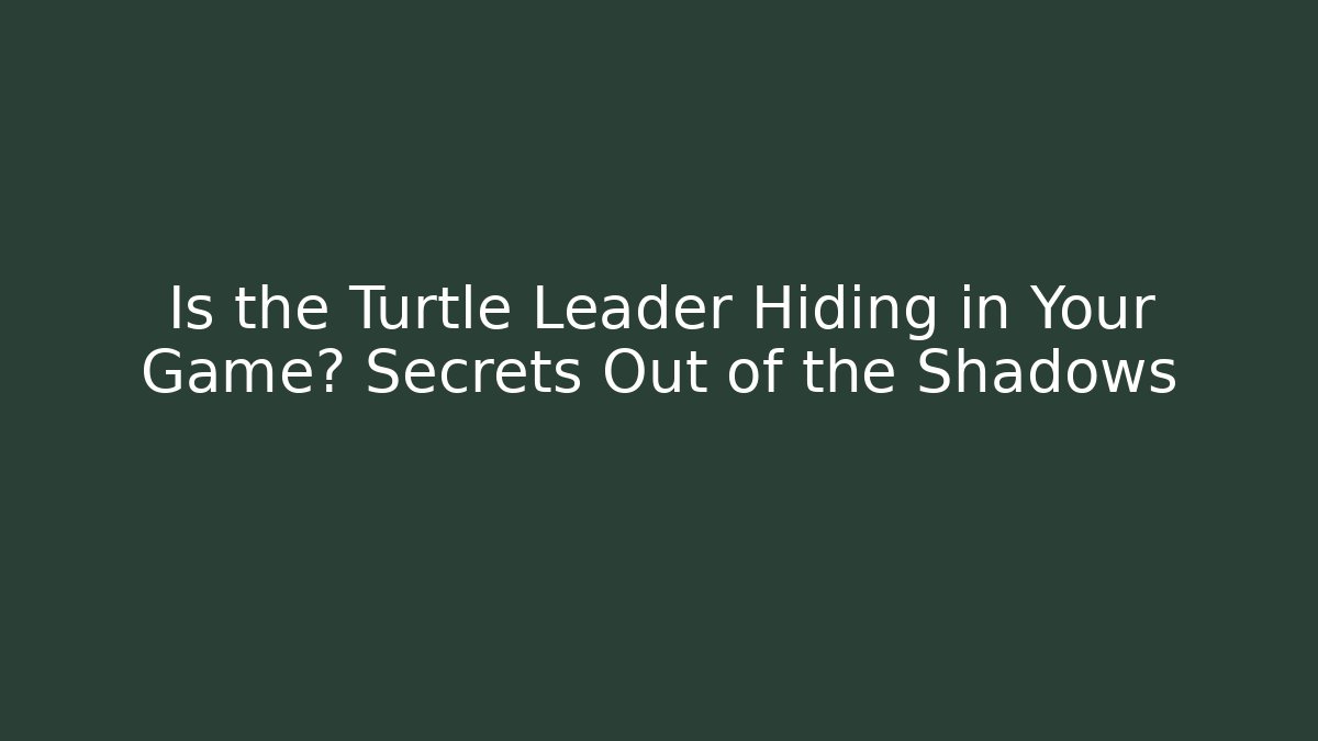 Is the Turtle Leader Hiding in Your Game? Secrets Out of the Shadows