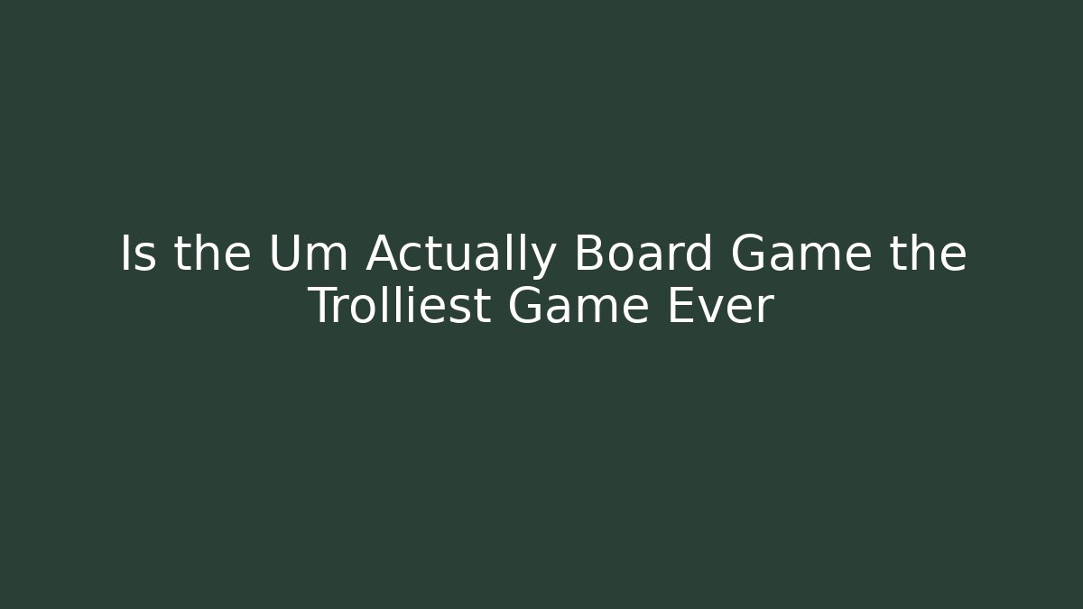 Is the Um Actually Board Game the Trolliest Game Ever