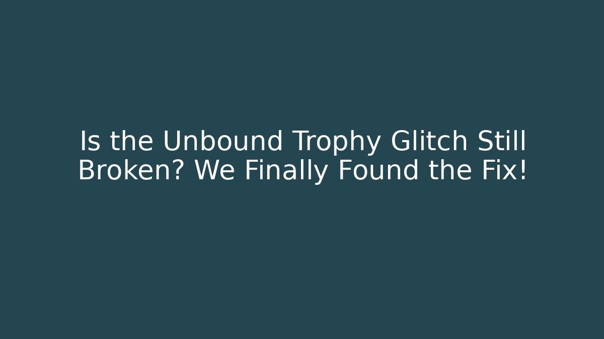 Is the Unbound Trophy Glitch Still Broken? We Finally Found the Fix!