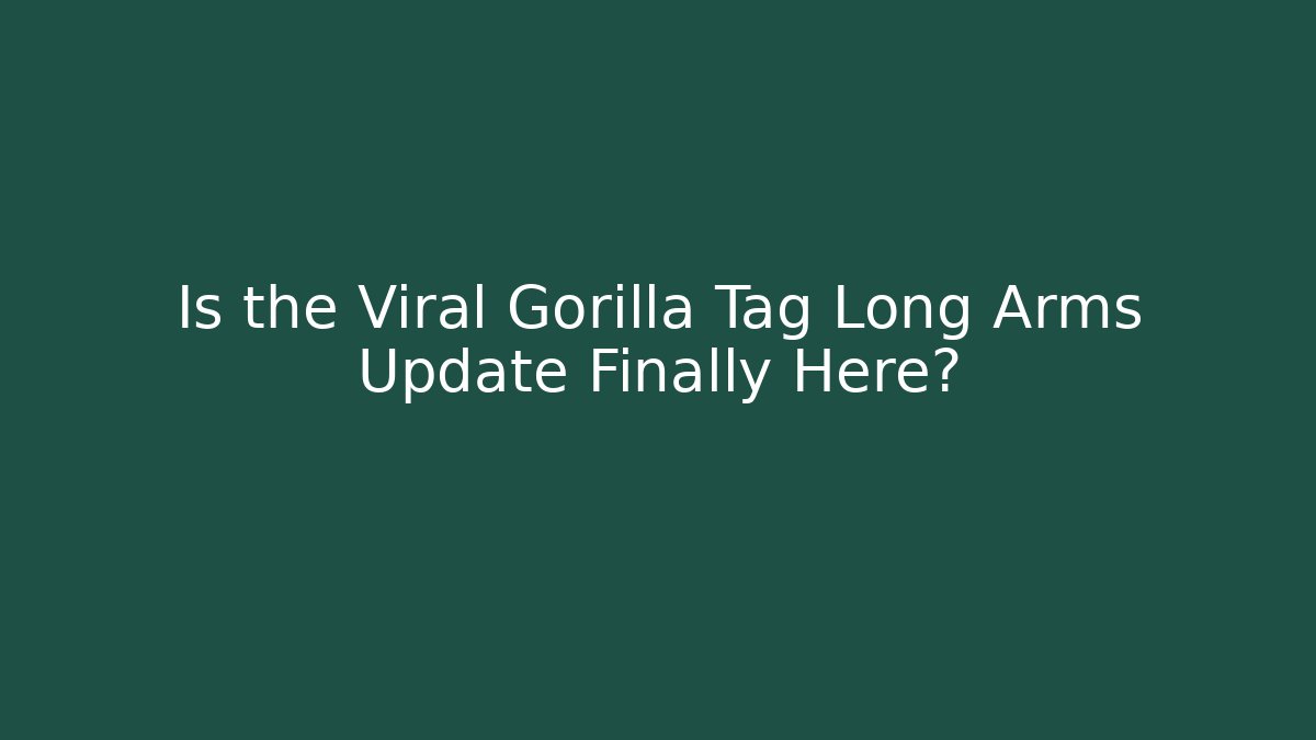 Is the Viral Gorilla Tag Long Arms Update Finally Here?