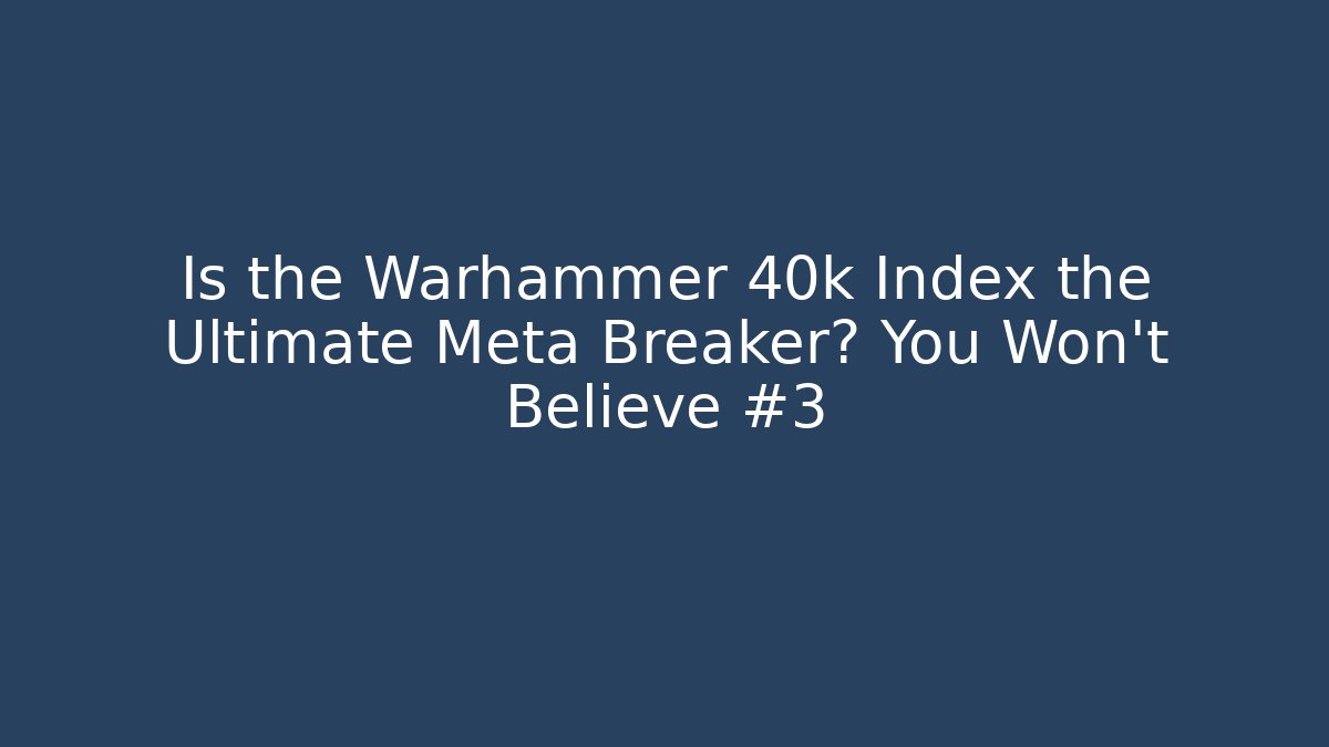 Is the Warhammer 40k Index the Ultimate Meta Breaker? You Won't Believe #3