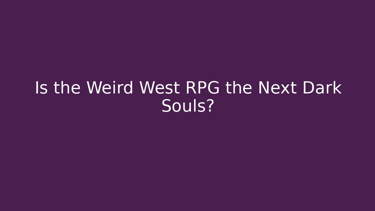 Is the Weird West RPG the Next Dark Souls?