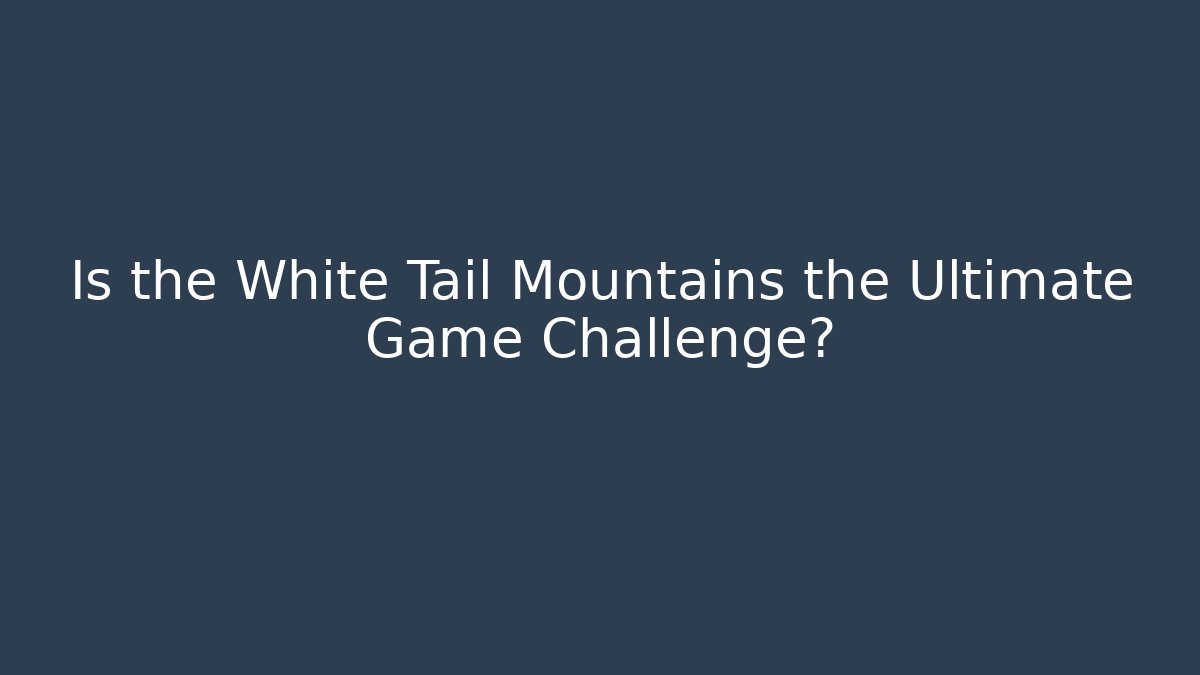 Is the White Tail Mountains the Ultimate Game Challenge?