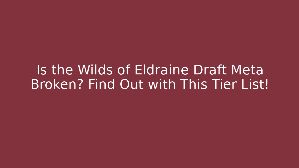 Is the Wilds of Eldraine Draft Meta Broken? Find Out with This Tier List!