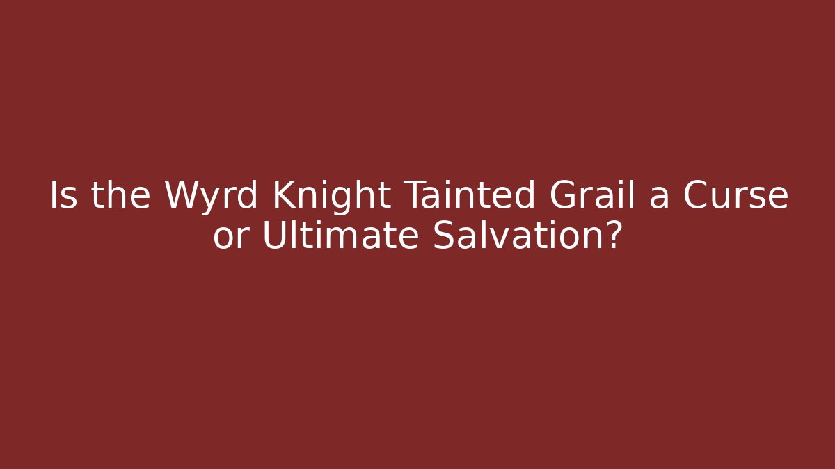 Is the Wyrd Knight Tainted Grail a Curse or Ultimate Salvation?