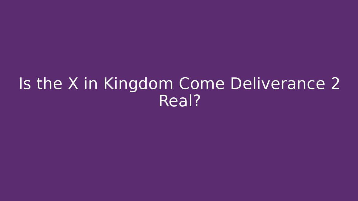 Is the X in Kingdom Come Deliverance 2 Real?
