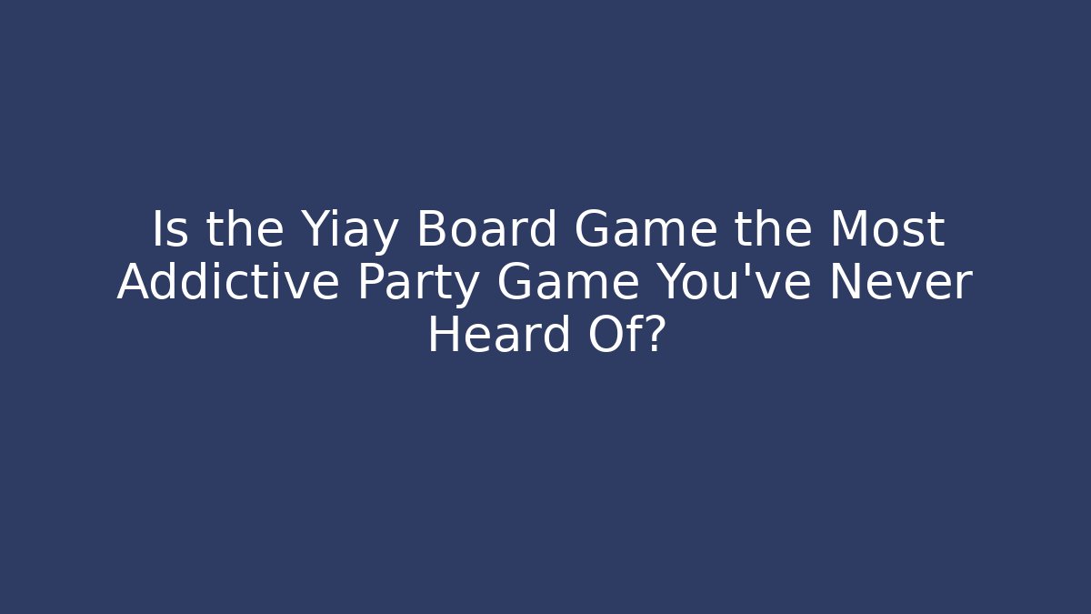 Is the Yiay Board Game the Most Addictive Party Game You've Never Heard Of?