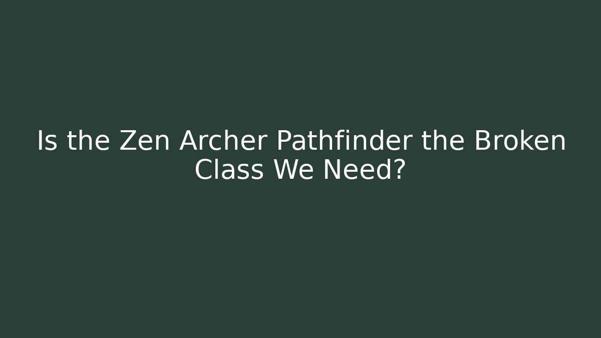 Is the Zen Archer Pathfinder the Broken Class We Need?