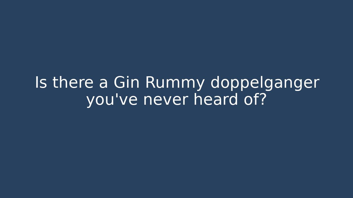 Is there a Gin Rummy doppelganger you’ve never heard of?