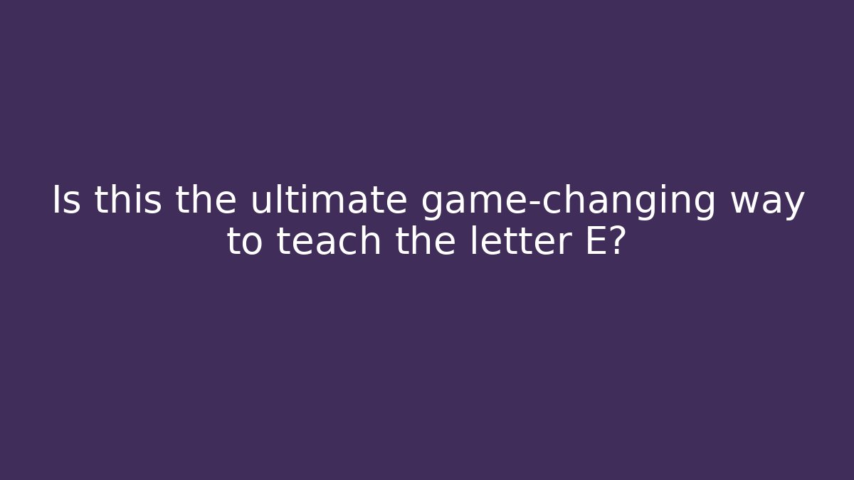 Is this the ultimate game-changing way to teach the letter E?