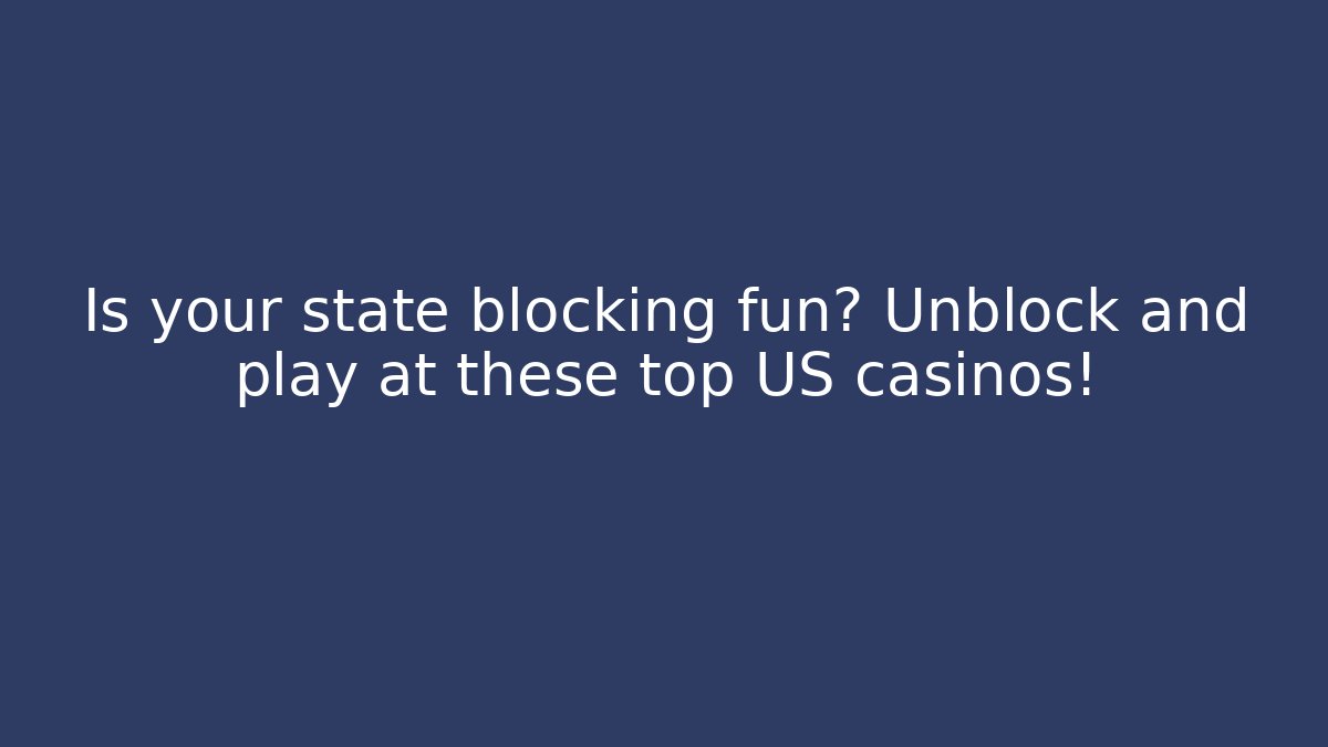 Is your state blocking fun? Unblock and play at these top US casinos!