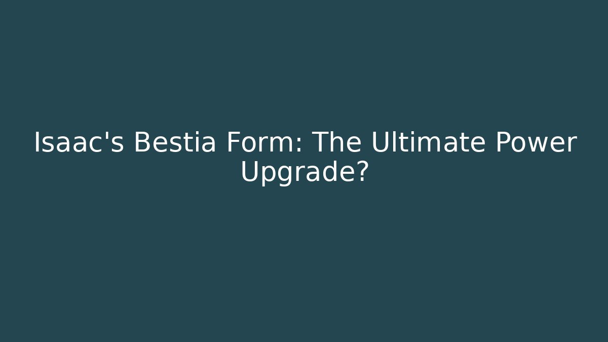 Isaac's Bestia Form: The Ultimate Power Upgrade?