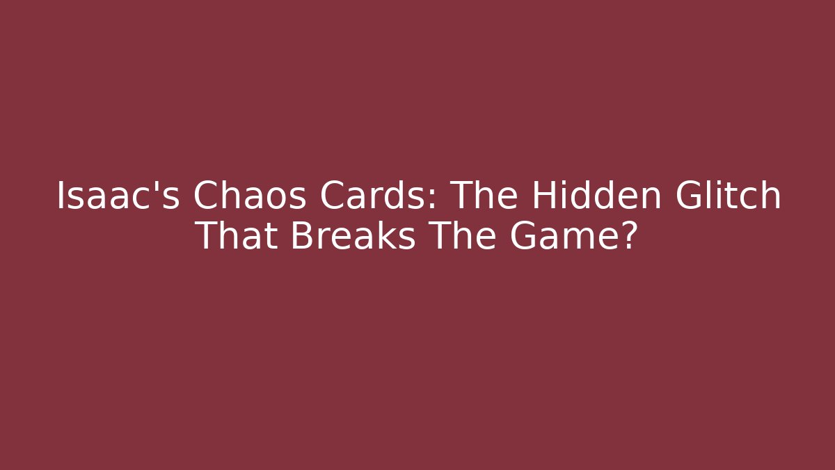 Isaac's Chaos Cards: The Hidden Glitch That Breaks The Game?