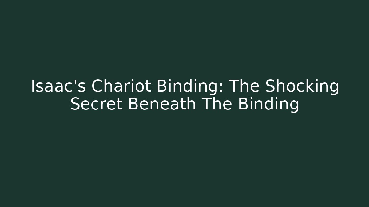 Isaac's Chariot Binding: The Shocking Secret Beneath The Binding