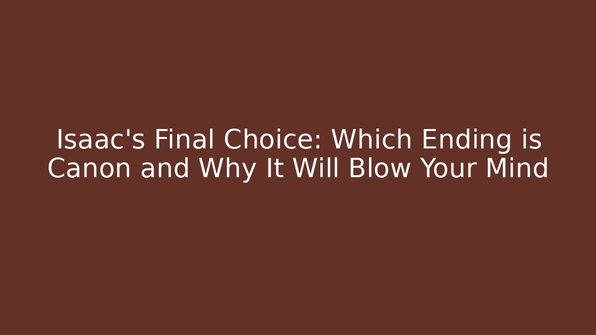 Isaac's Final Choice: Which Ending is Canon and Why It Will Blow Your Mind