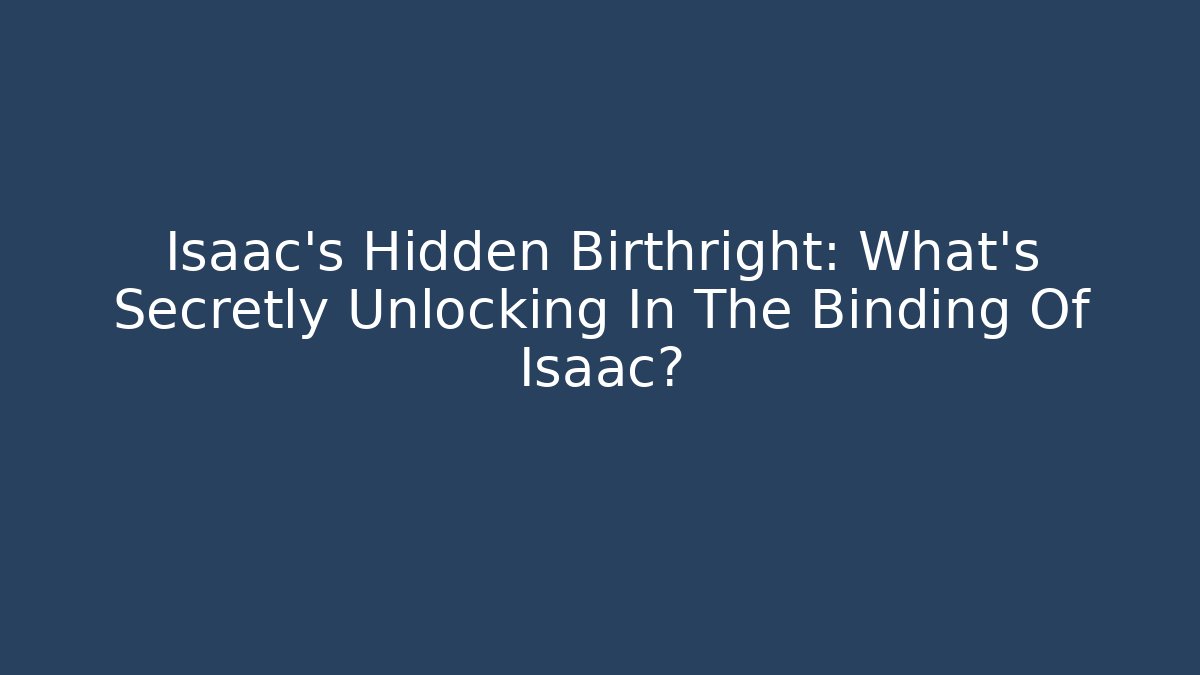 Isaac's Hidden Birthright: What's Secretly Unlocking In The Binding Of Isaac?