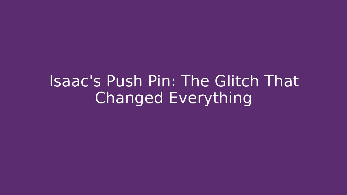 Isaac's Push Pin: The Glitch That Changed Everything - Celivion