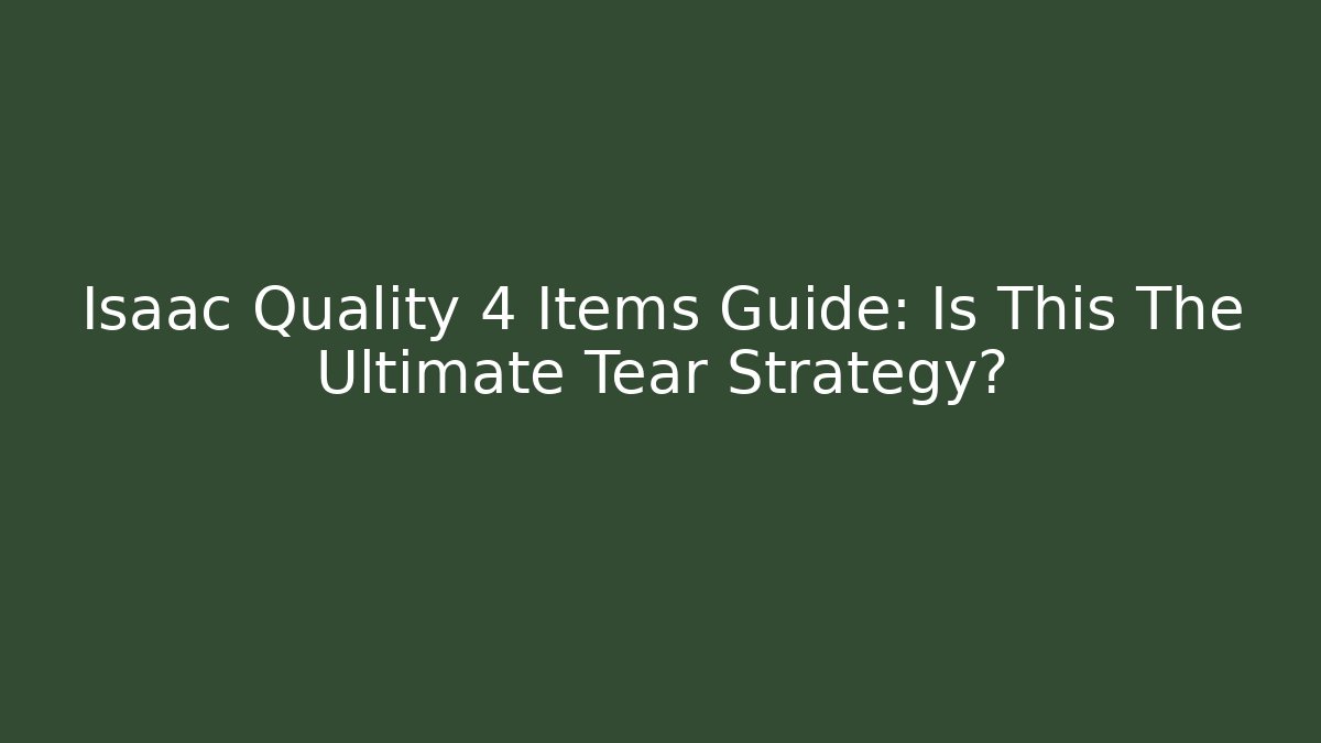 Isaac Quality 4 Items Guide: Is This The Ultimate Tear Strategy?