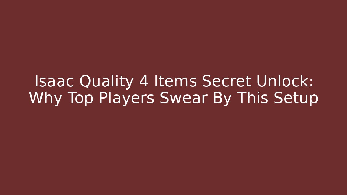 Isaac Quality 4 Items Secret Unlock: Why Top Players Swear By This Setup