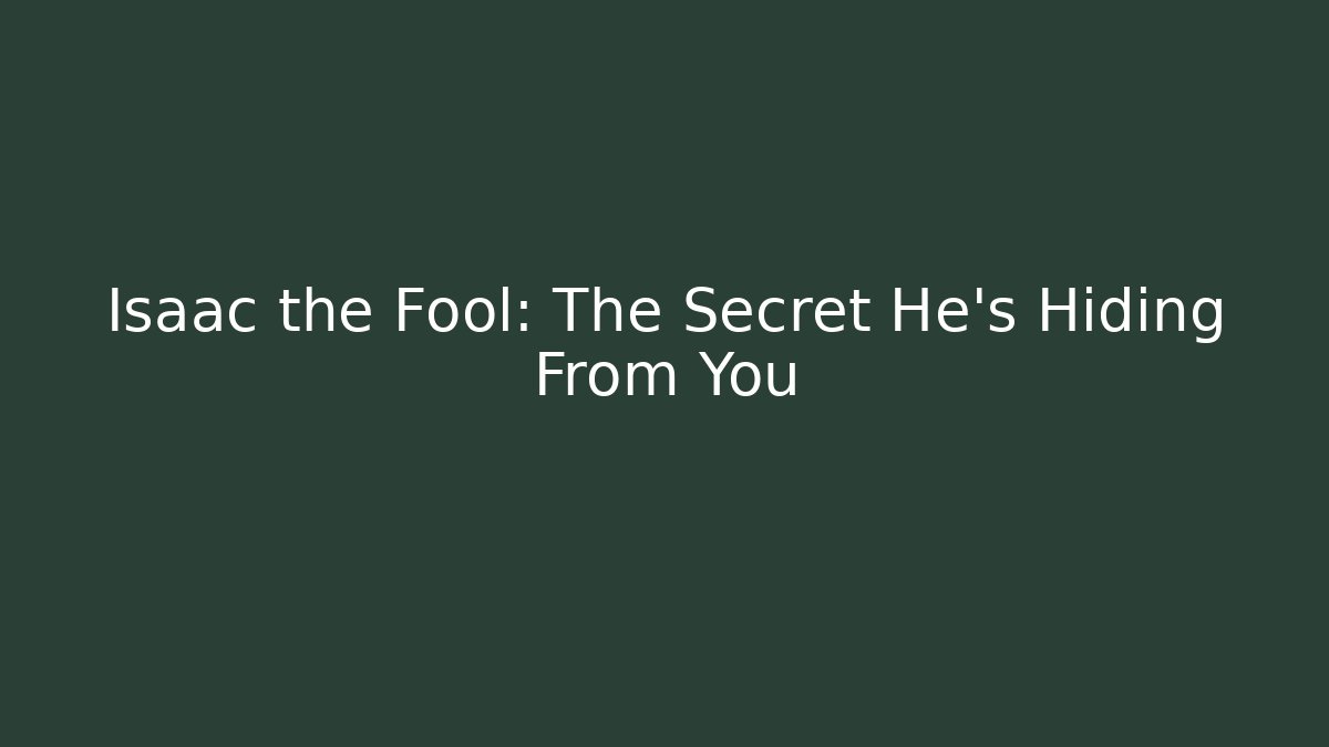 Isaac the Fool: The Secret He’s Hiding From You