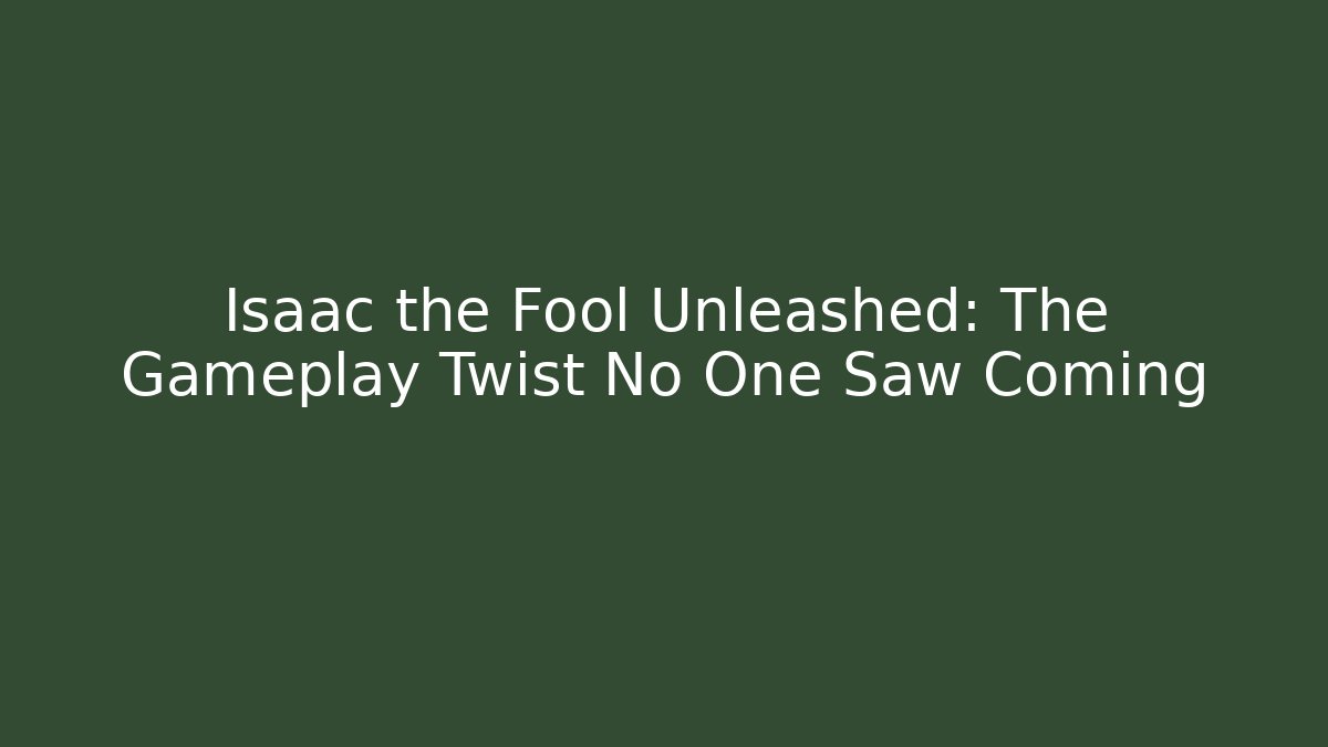 Isaac the Fool Unleashed: The Gameplay Twist No One Saw Coming