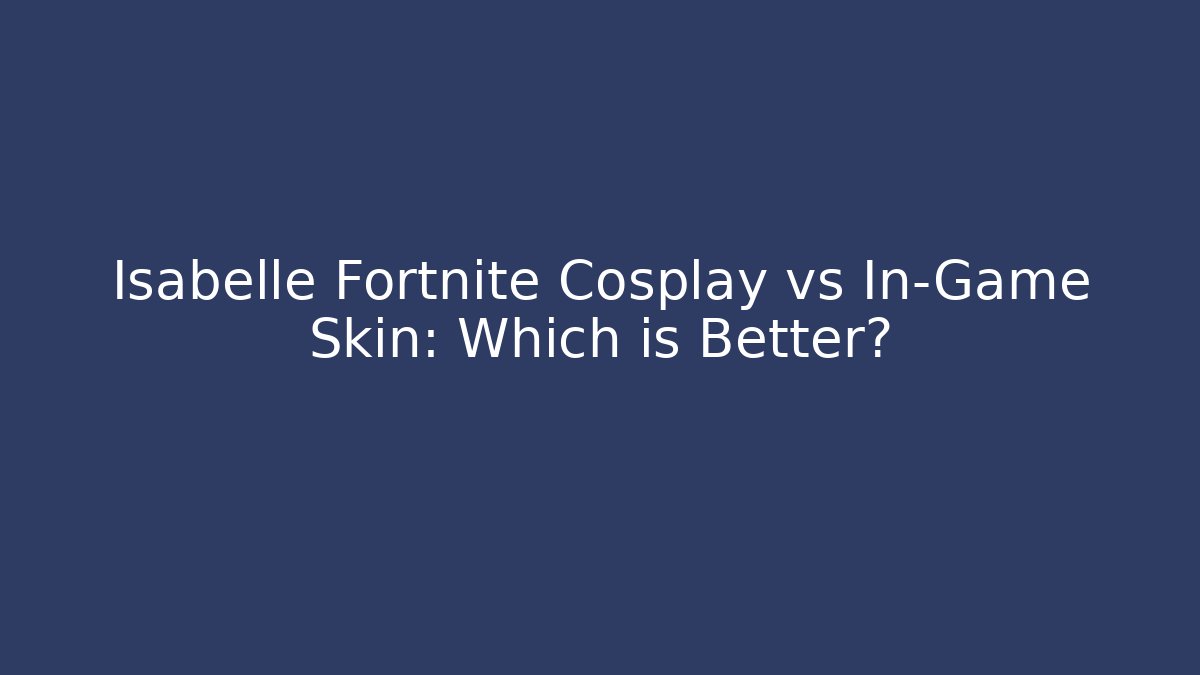 Isabelle Fortnite Cosplay vs In-Game Skin: Which is Better?