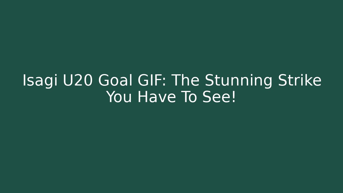 Isagi U20 Goal GIF: The Stunning Strike You Have To See!