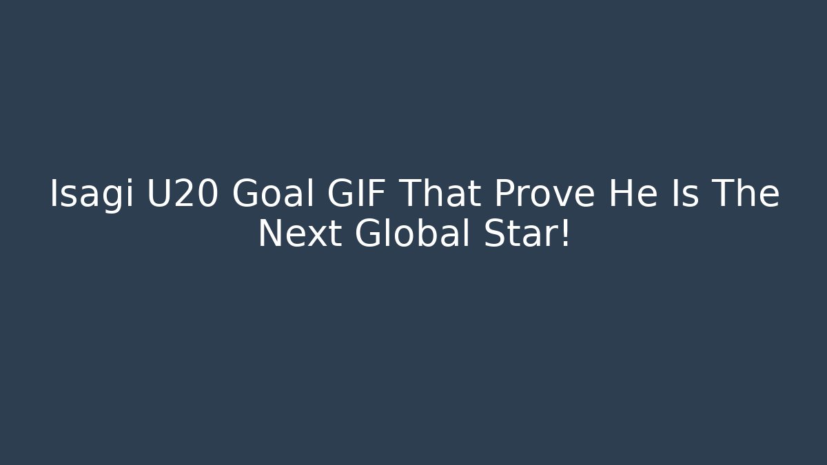 Isagi U20 Goal GIF That Prove He Is The Next Global Star!