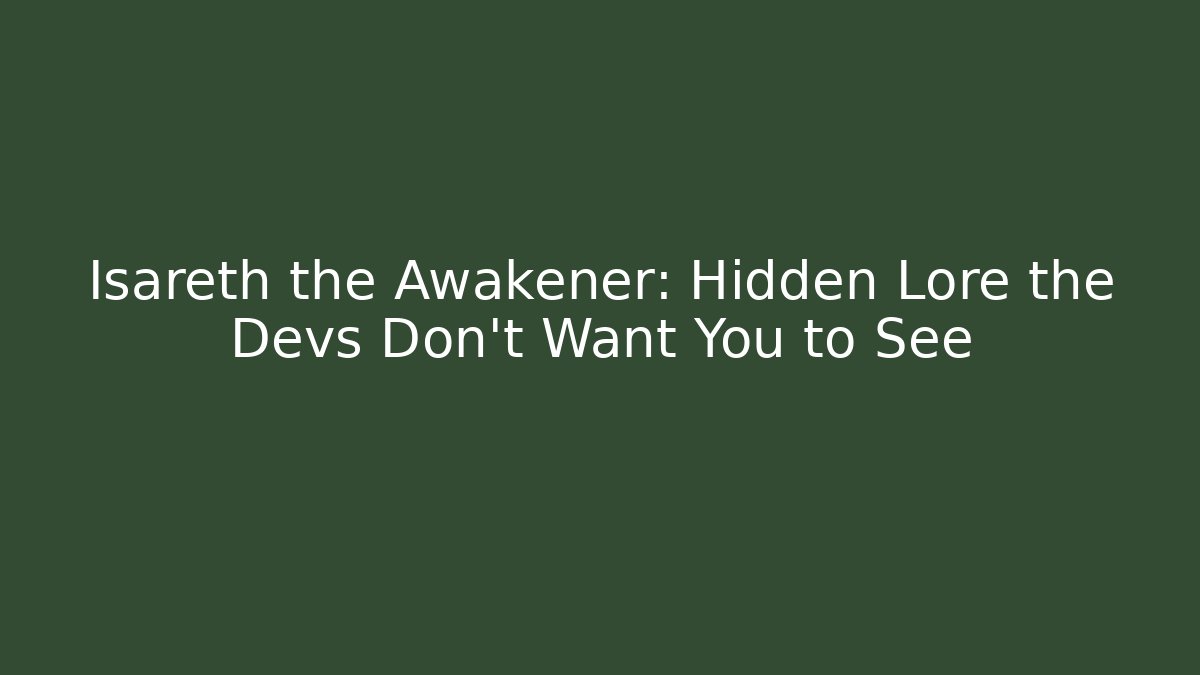 Isareth the Awakener: Hidden Lore the Devs Don’t Want You to See