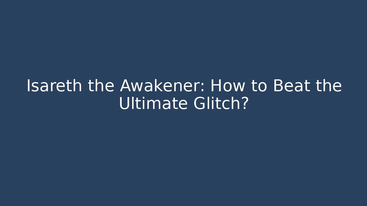 Isareth the Awakener: How to Beat the Ultimate Glitch?