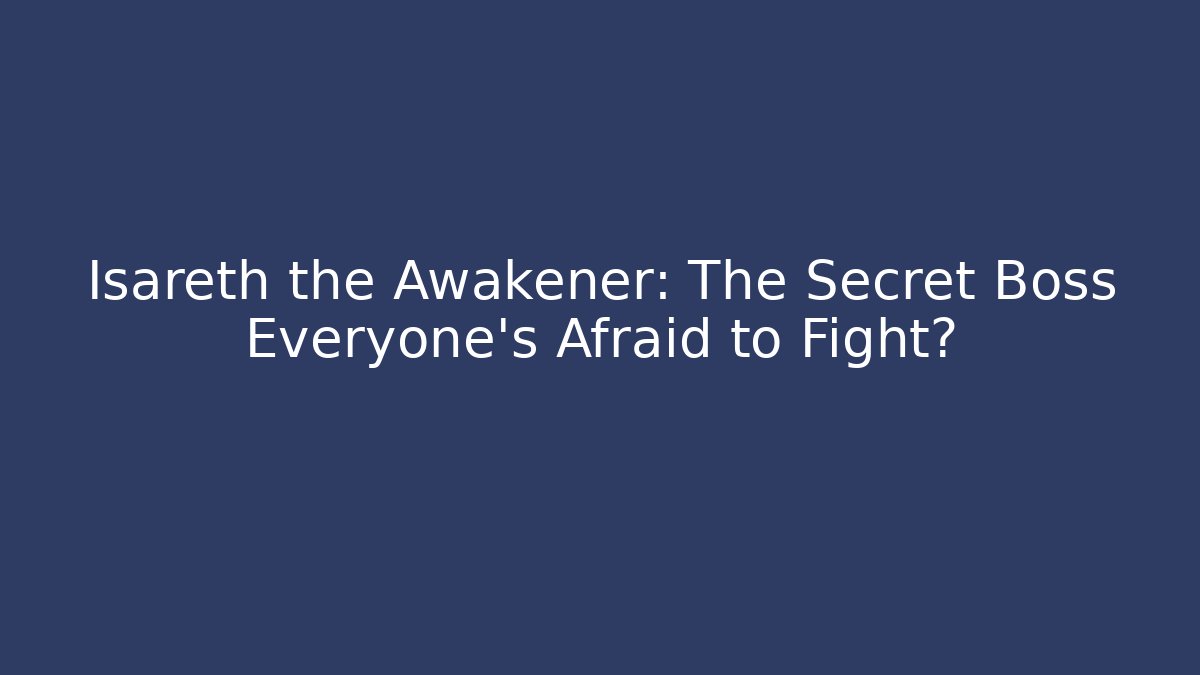 Isareth the Awakener: The Secret Boss Everyone’s Afraid to Fight?