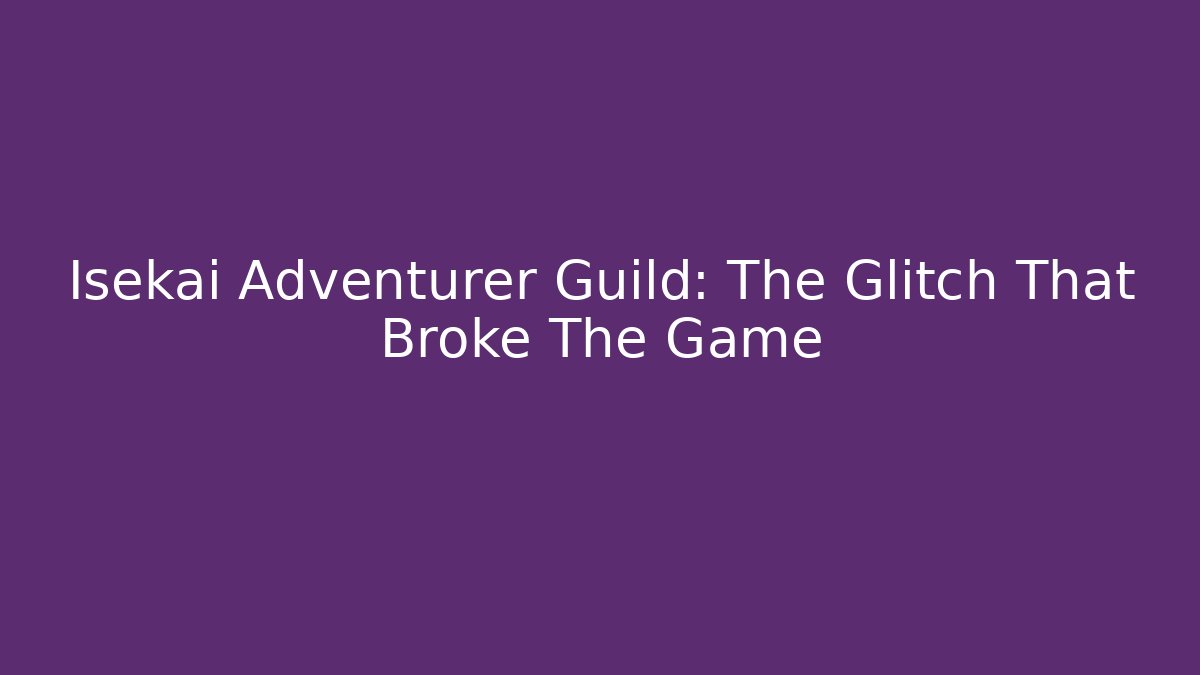 Isekai Adventurer Guild: The Glitch That Broke The Game
