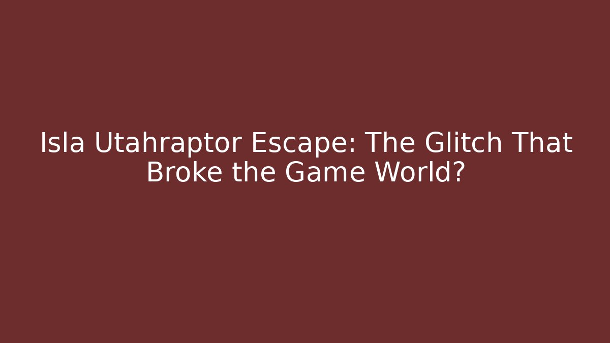 Isla Utahraptor Escape: The Glitch That Broke the Game World?