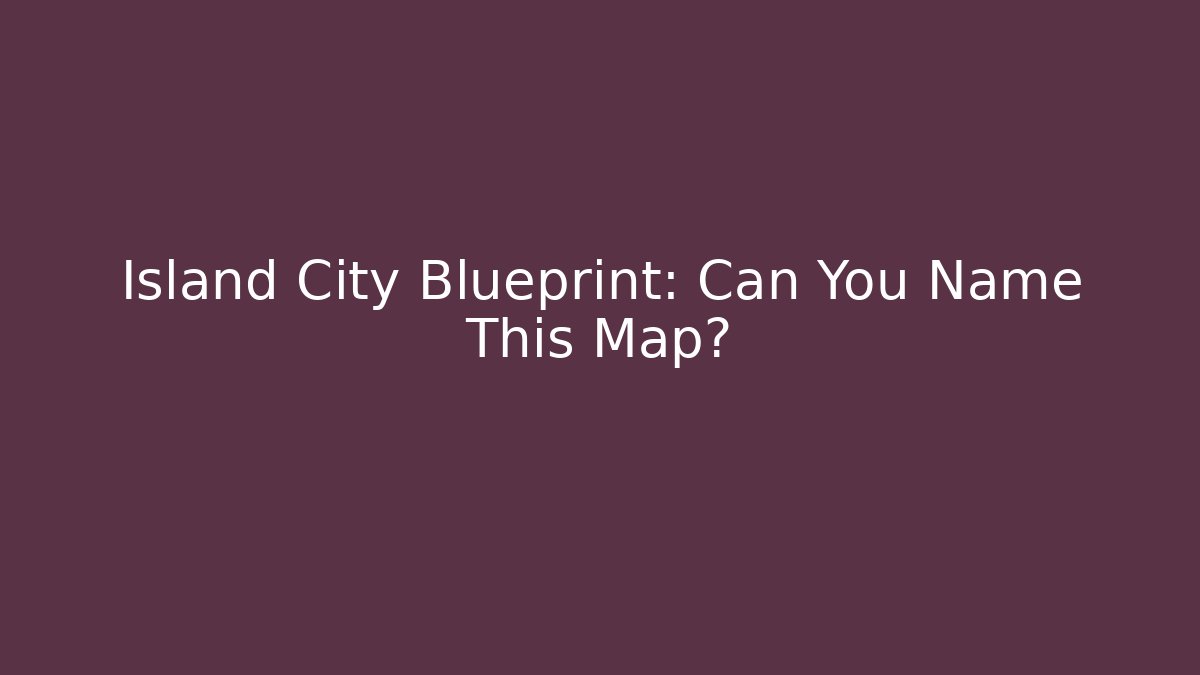 Island City Blueprint: Can You Name This Map?